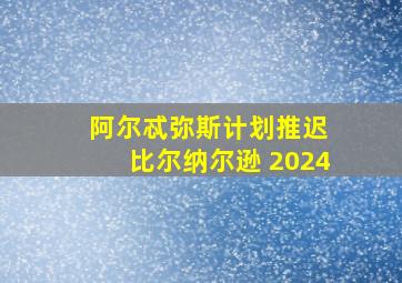 阿尔忒弥斯计划推迟 比尔纳尔逊 2024